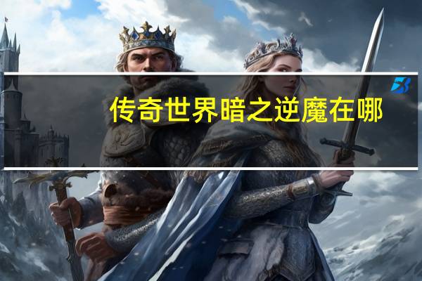 传奇世界暗之逆魔在哪
