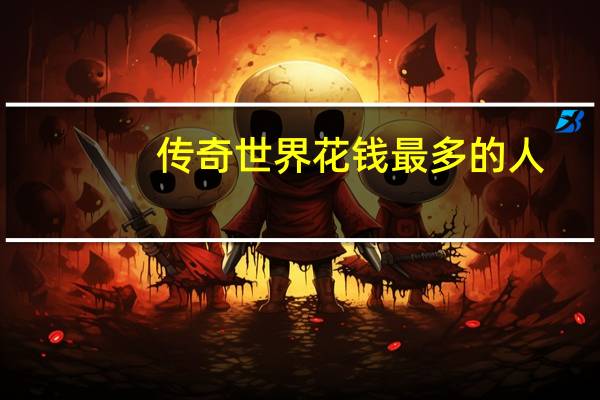 传奇世界花钱最多的人