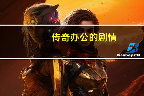传奇办公的剧情