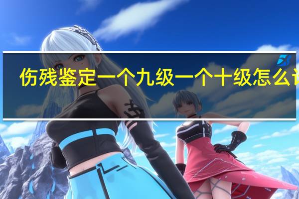 伤残鉴定一个九级一个十级怎么计算