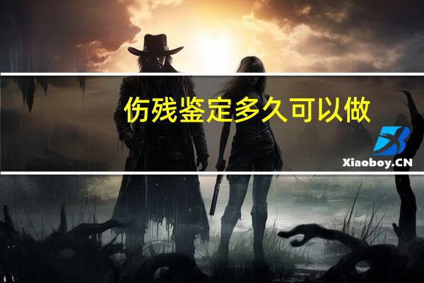 伤残鉴定多久可以做