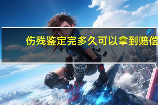 伤残鉴定完多久可以拿到赔偿
