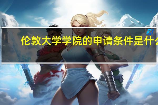 伦敦大学学院的申请条件是什么