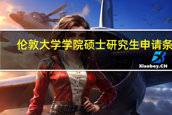 伦敦大学学院硕士研究生申请条件