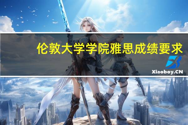 伦敦大学学院雅思成绩要求