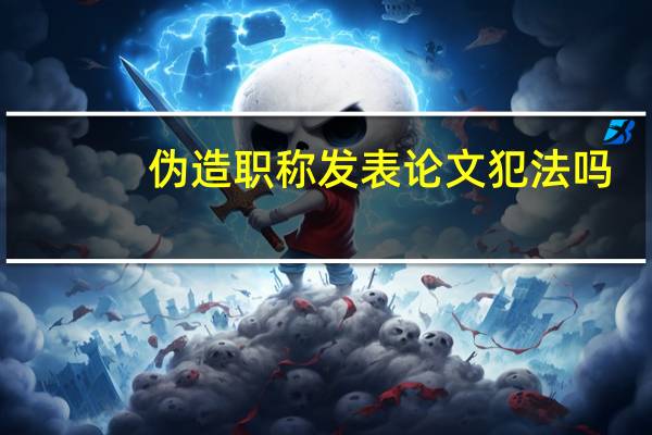 伪造职称发表论文犯法吗