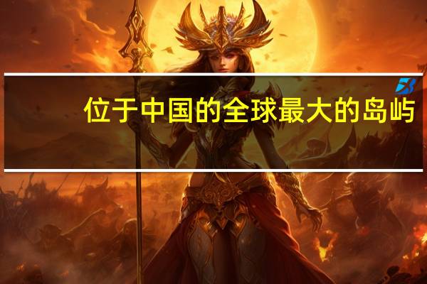位于中国的全球最大的岛屿