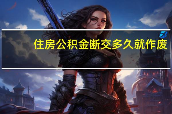 住房公积金断交多久就作废