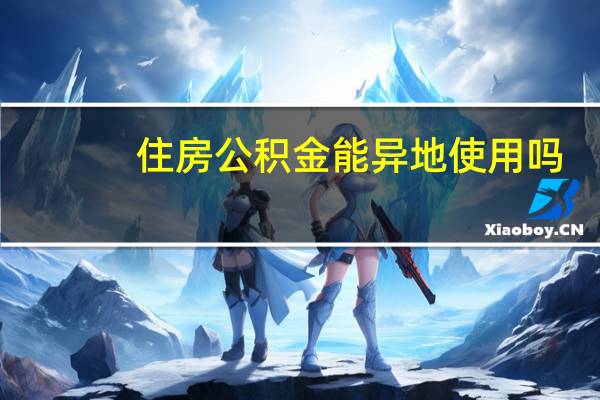 住房公积金能异地使用吗