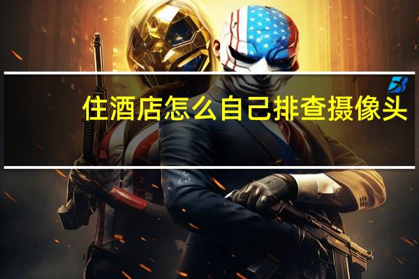 住酒店怎么自己排查摄像头