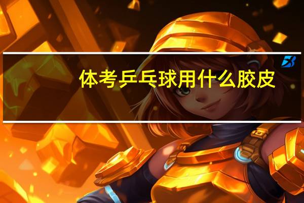 体考乒乓球用什么胶皮