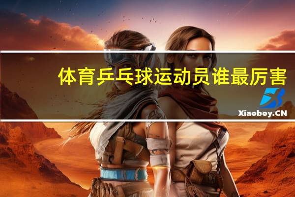 体育乒乓球运动员谁最厉害