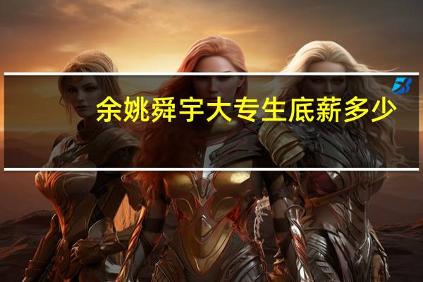 余姚舜宇大专生底薪多少