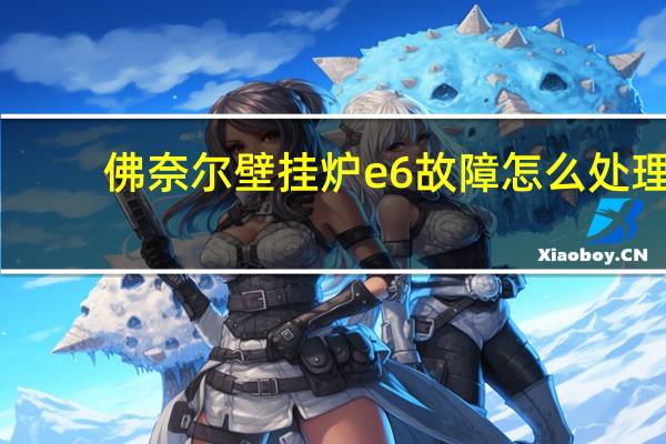 佛奈尔壁挂炉e6故障怎么处理