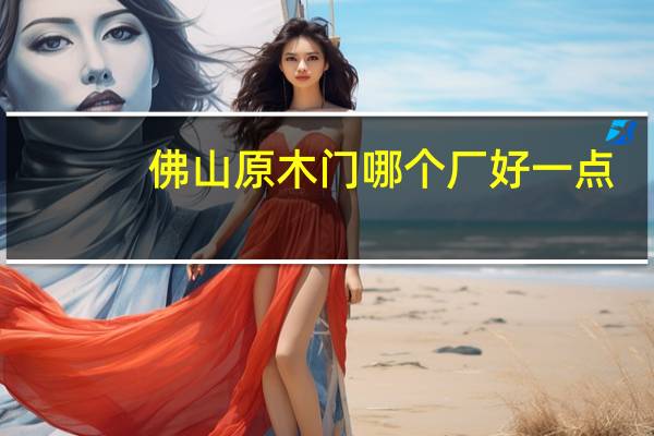 佛山原木门哪个厂好一点