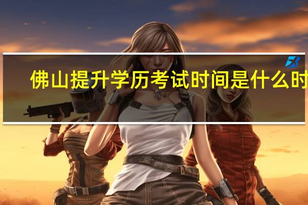 佛山提升学历考试时间是什么时候
