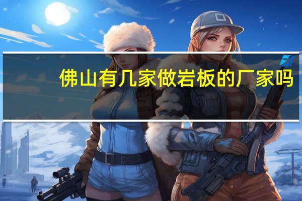 佛山有几家做岩板的厂家吗