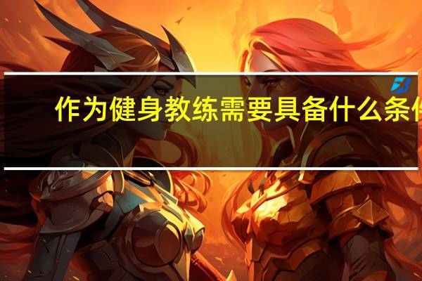 作为健身教练需要具备什么条件