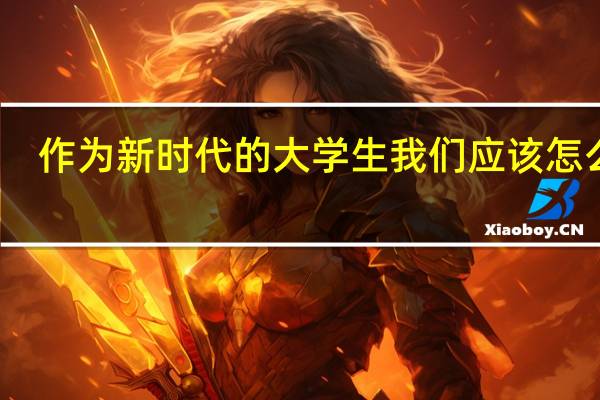 作为新时代的大学生我们应该怎么做。