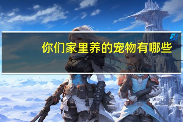 你们家里养的宠物有哪些