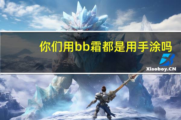 你们用bb霜都是用手涂吗