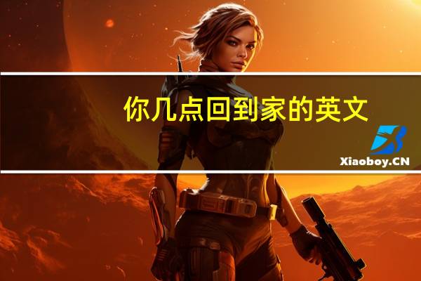 你几点回到家的英文