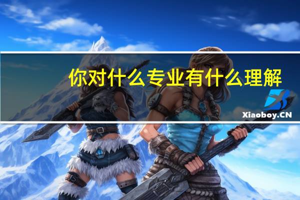 你对什么专业有什么理解
