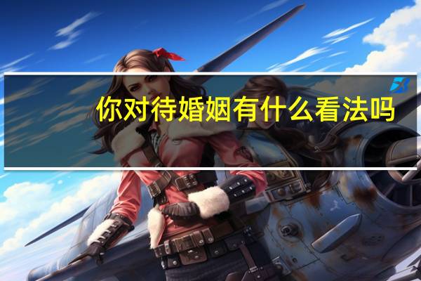 你对待婚姻有什么看法吗
