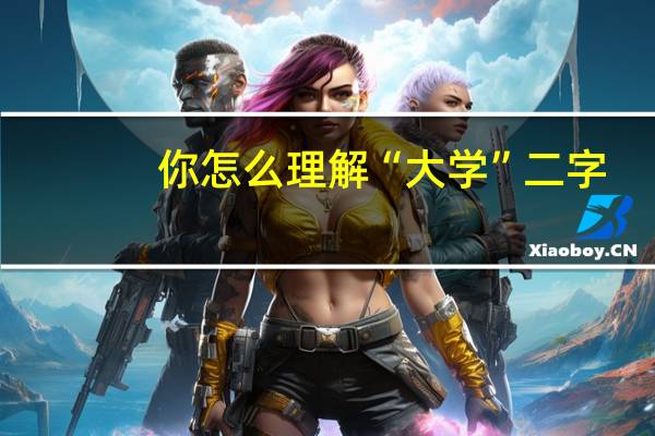你怎么理解“大学”二字
