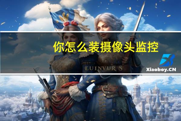 你怎么装摄像头监控