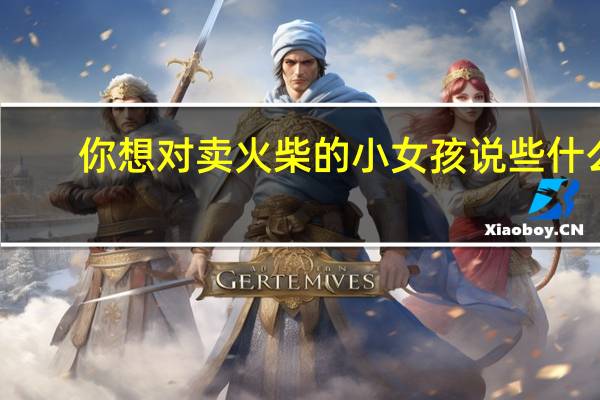你想对卖火柴的小女孩说些什么