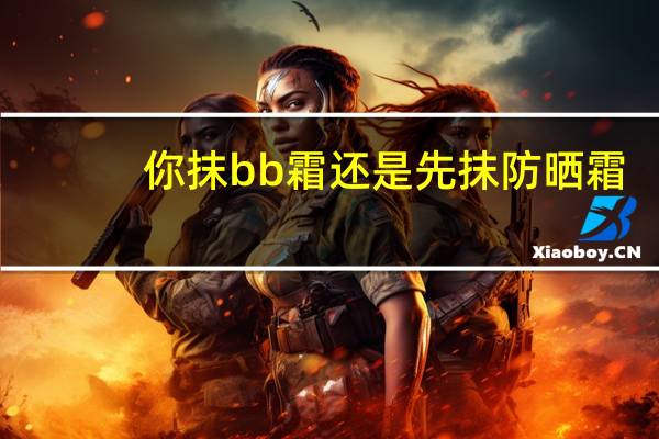 你抹bb霜还是先抹防晒霜