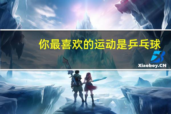你最喜欢的运动是乒乓球