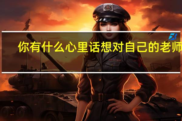 你有什么心里话想对自己的老师说