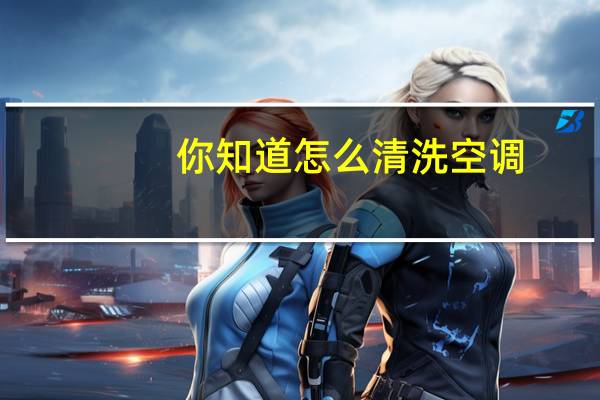 你知道怎么清洗空调