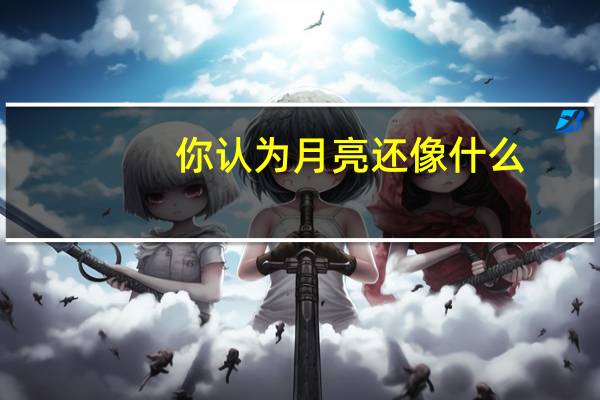 你认为月亮还像什么