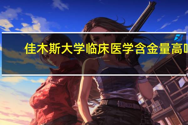 佳木斯大学临床医学含金量高吗