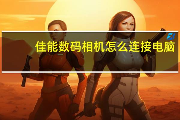 佳能数码相机怎么连接电脑