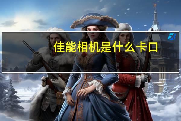 佳能相机是什么卡口