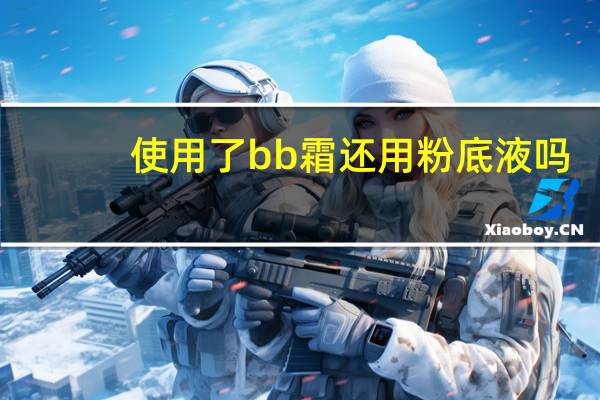 使用了bb霜还用粉底液吗