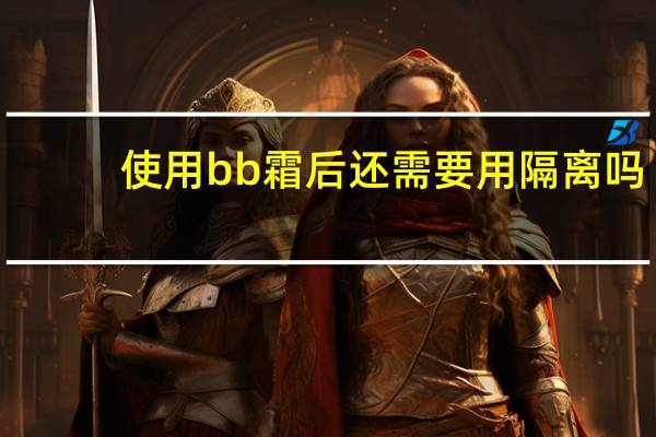 使用bb霜后还需要用隔离吗