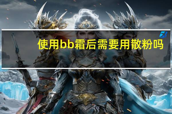 使用bb霜后需要用散粉吗