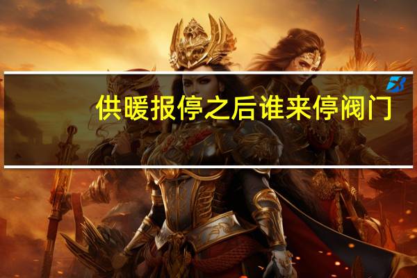供暖报停之后谁来停阀门