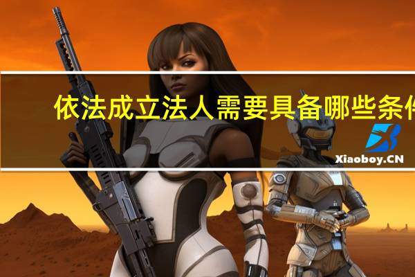 依法成立法人需要具备哪些条件