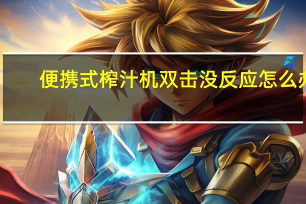 便携式榨汁机双击没反应怎么办