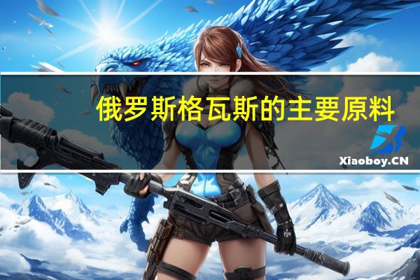 俄罗斯格瓦斯的主要原料