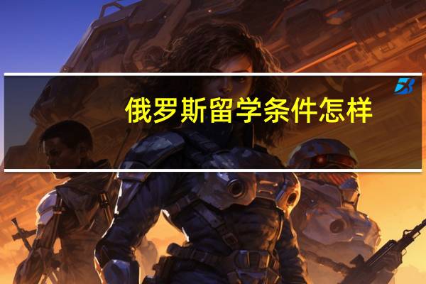 俄罗斯留学条件怎样