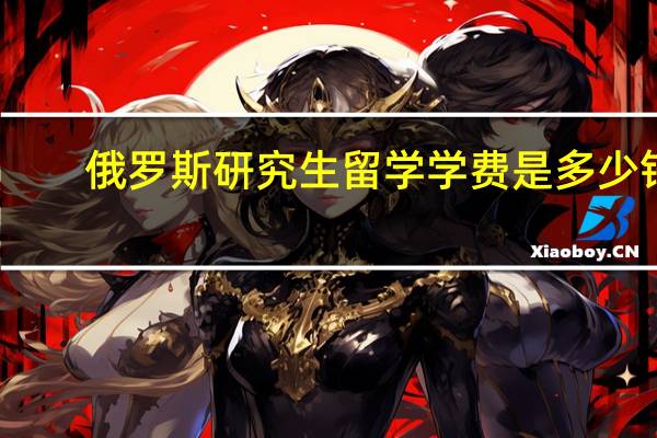 俄罗斯研究生留学学费是多少钱