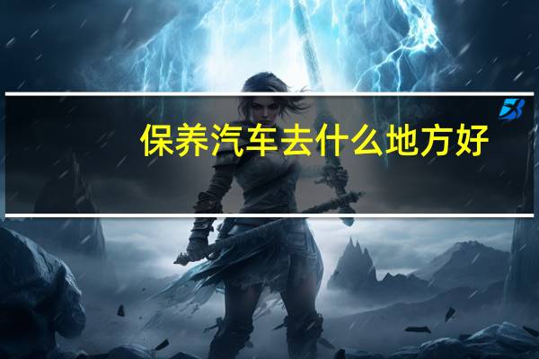 保养汽车去什么地方好