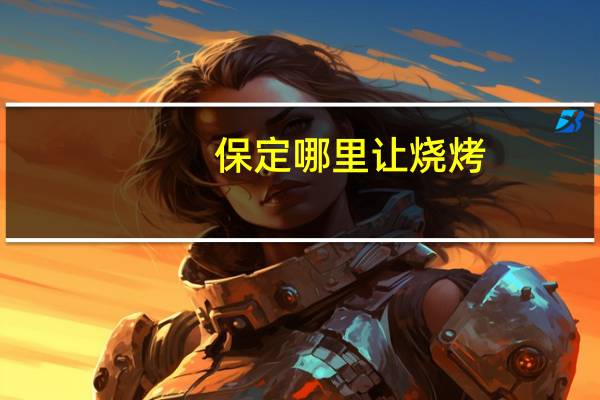 保定哪里让烧烤